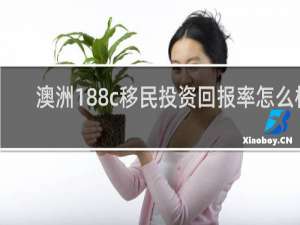 澳洲188c移民投资回报率怎么样