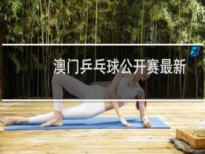 澳门乒乓球公开赛最新