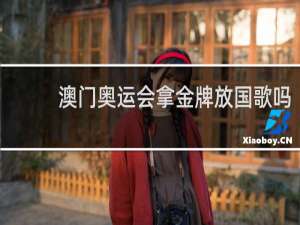 澳门奥运会拿金牌放国歌吗