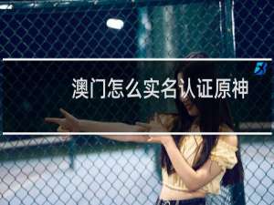 澳门怎么实名认证原神