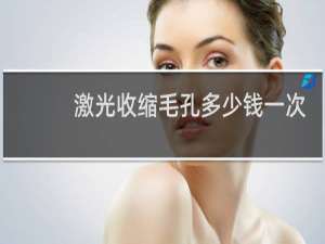 激光收缩毛孔多少钱一次