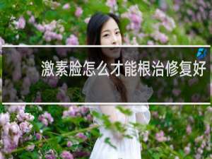 激素脸怎么才能根治修复好