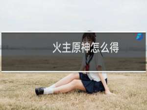 火主原神怎么得