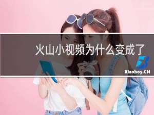 火山小视频为什么变成了抖音火山版
