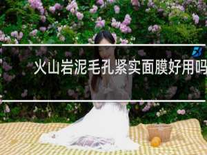 火山岩泥毛孔紧实面膜好用吗