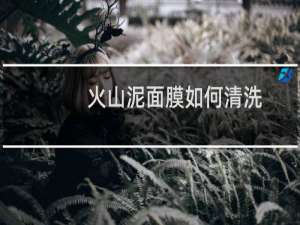 火山泥面膜如何清洗