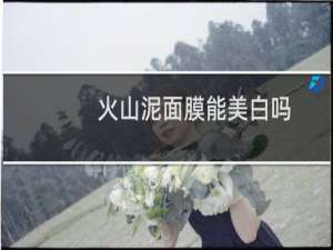 火山泥面膜能美白吗