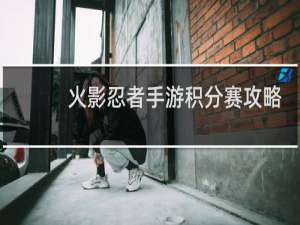 火影忍者手游积分赛攻略