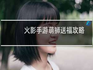 火影手游萌狮送福攻略