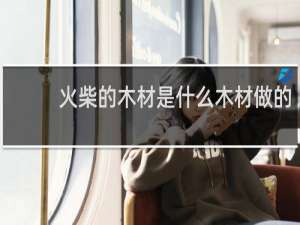 火柴的木材是什么木材做的