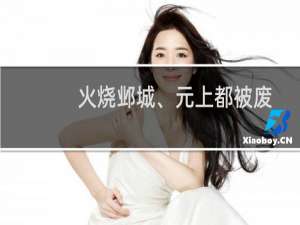 火烧邺城、元上都被废：中国历史上有哪些名城彻底消失了？