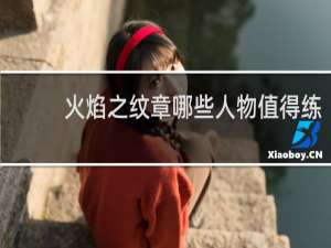 火焰之纹章哪些人物值得练