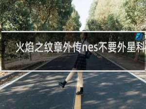 火焰之纹章外传nes不要外星科技