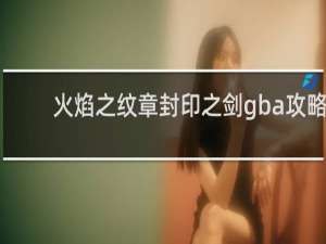 火焰之纹章封印之剑gba攻略