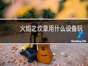 火焰之纹章用什么设备玩