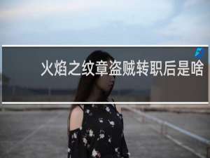 火焰之纹章盗贼转职后是啥