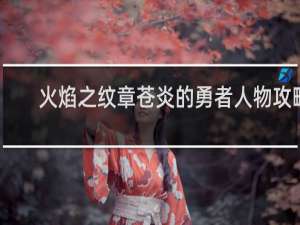 火焰之纹章苍炎的勇者人物攻略