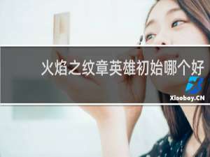 火焰之纹章英雄初始哪个好