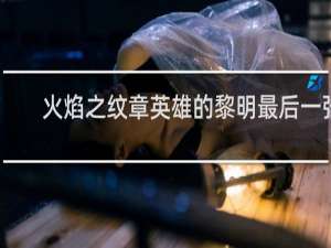 火焰之纹章英雄的黎明最后一张