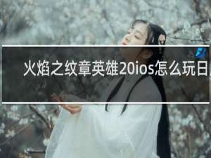 火焰之纹章英雄 ios怎么玩日服