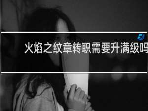 火焰之纹章转职需要升满级吗
