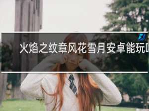 火焰之纹章风花雪月安卓能玩吗