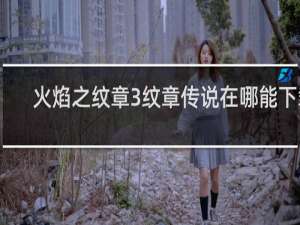 火焰之纹章3纹章传说在哪能下载