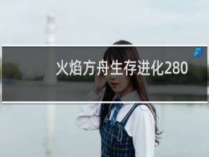 火焰方舟生存进化280