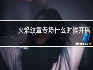 火焰纹章专场什么时候开播