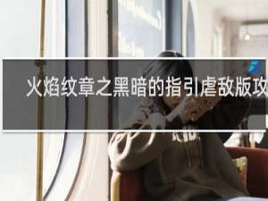 火焰纹章之黑暗的指引虐敌版攻略