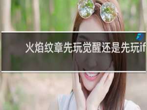 火焰纹章先玩觉醒还是先玩if
