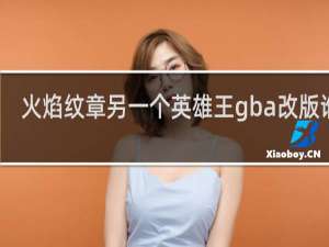 火焰纹章另一个英雄王gba改版谁有