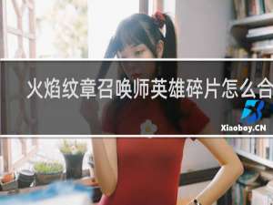 火焰纹章召唤师英雄碎片怎么合成