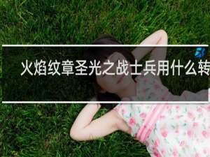 火焰纹章圣光之战士兵用什么转职