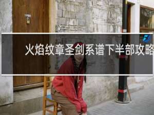 火焰纹章圣剑系谱下半部攻略