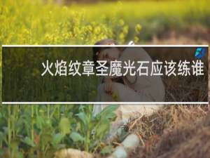 火焰纹章圣魔光石应该练谁