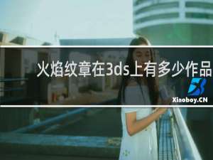 火焰纹章在3ds上有多少作品