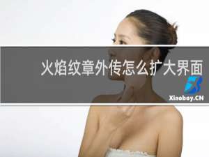 火焰纹章外传怎么扩大界面