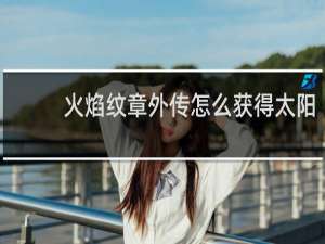 火焰纹章外传怎么获得太阳