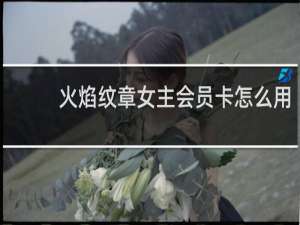 火焰纹章女主会员卡怎么用