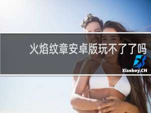 火焰纹章安卓版玩不了了吗