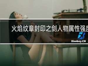 火焰纹章封印之剑人物属性强度