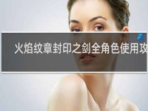 火焰纹章封印之剑全角色使用攻略
