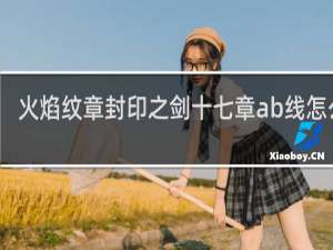 火焰纹章封印之剑十七章ab线怎么选