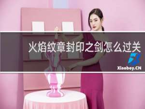 火焰纹章封印之剑怎么过关