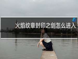 火焰纹章封印之剑怎么进入