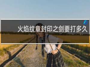 火焰纹章封印之剑要打多久