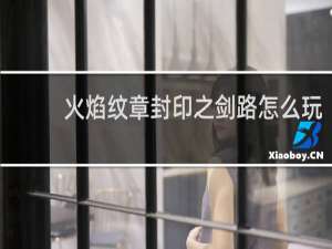火焰纹章封印之剑路怎么玩