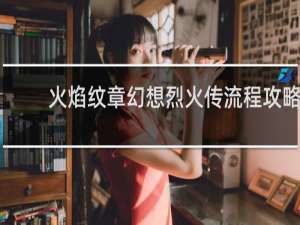 火焰纹章幻想烈火传流程攻略