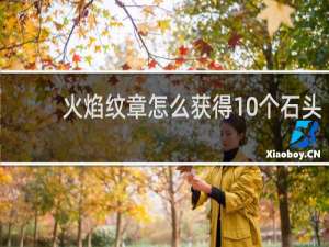 火焰纹章怎么获得10个石头